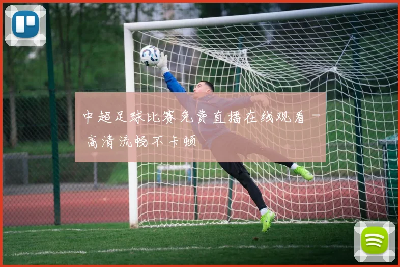中超足球比赛免费直播在线观看 - 高清流畅不卡顿