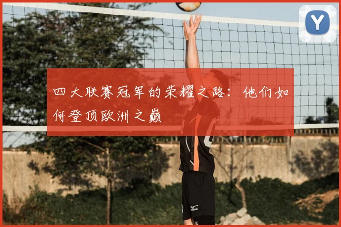四大联赛冠军的荣耀之路：他们如何登顶欧洲之巅