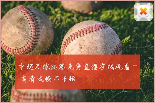 中超足球比赛免费直播在线观看 - 高清流畅不卡顿