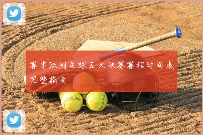 赛季欧洲足球五大联赛赛程时间表完整指南