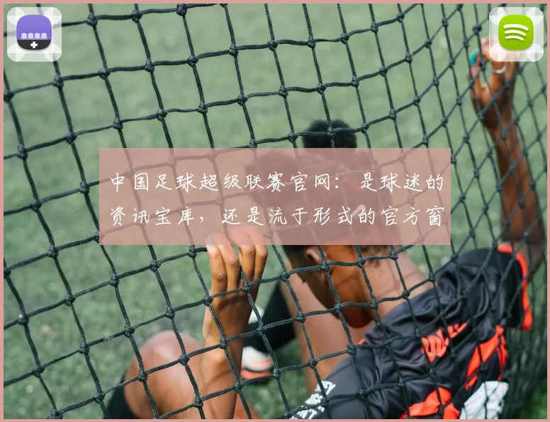 中国足球超级联赛官网：是球迷的资讯宝库，还是流于形式的官方窗口？
