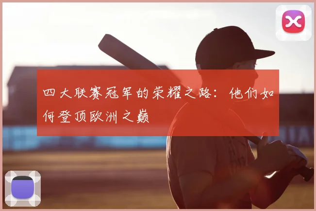 四大联赛冠军的荣耀之路：他们如何登顶欧洲之巅