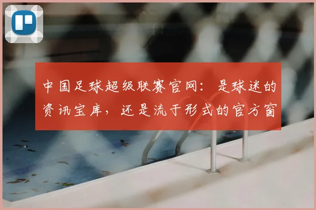 中国足球超级联赛官网：是球迷的资讯宝库，还是流于形式的官方窗口？